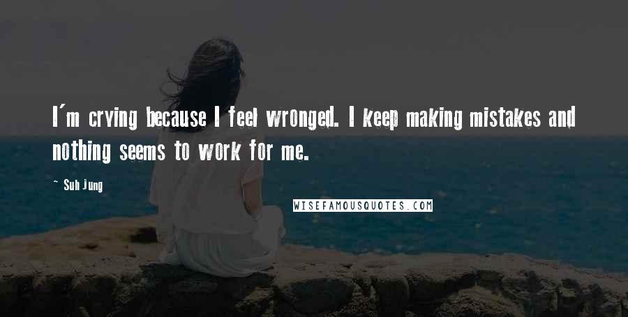 Suh Jung Quotes: I'm crying because I feel wronged. I keep making mistakes and nothing seems to work for me.