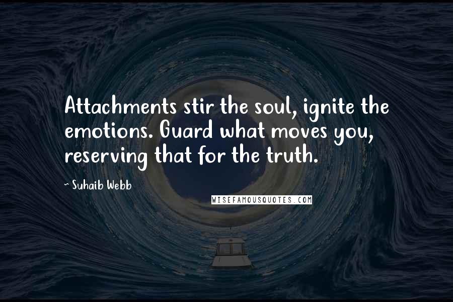 Suhaib Webb Quotes: Attachments stir the soul, ignite the emotions. Guard what moves you, reserving that for the truth.