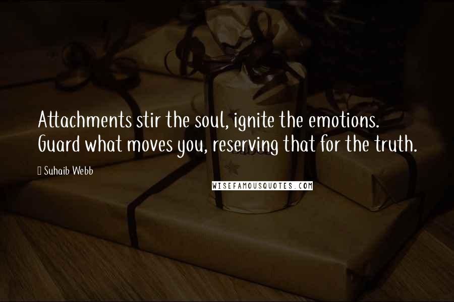 Suhaib Webb Quotes: Attachments stir the soul, ignite the emotions. Guard what moves you, reserving that for the truth.