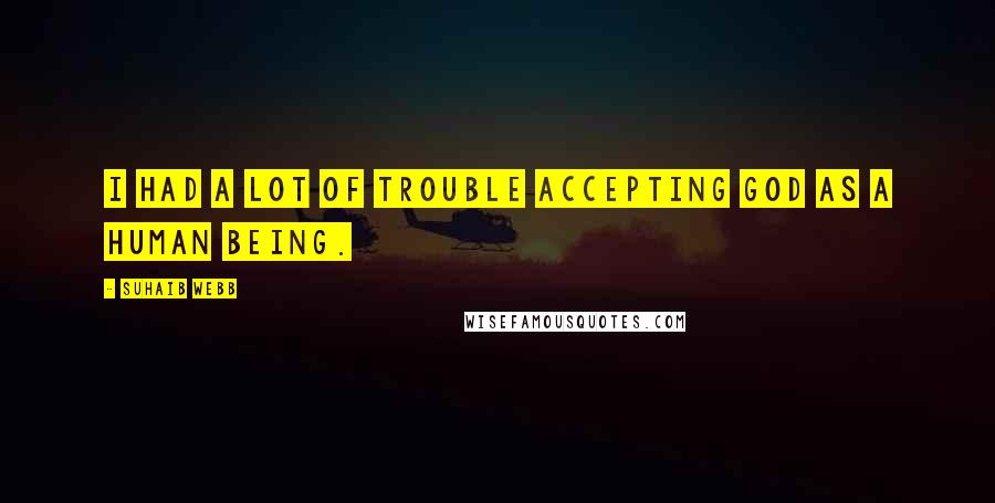 Suhaib Webb Quotes: I had a lot of trouble accepting God as a human being.