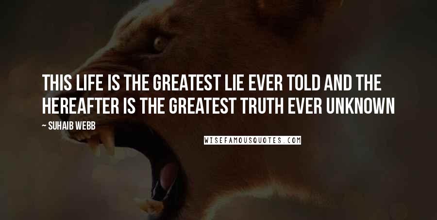 Suhaib Webb Quotes: This life is the greatest lie ever told and the hereafter is the greatest truth ever unknown