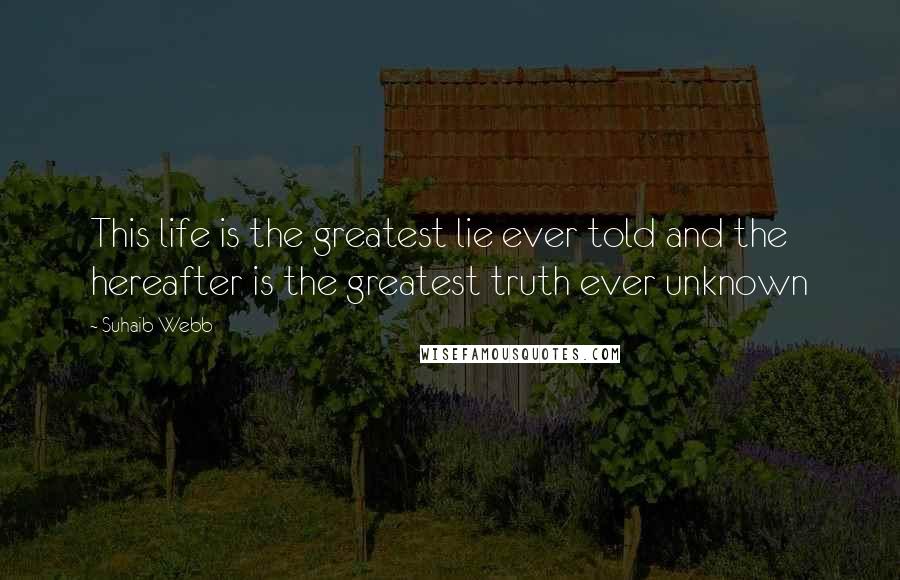 Suhaib Webb Quotes: This life is the greatest lie ever told and the hereafter is the greatest truth ever unknown