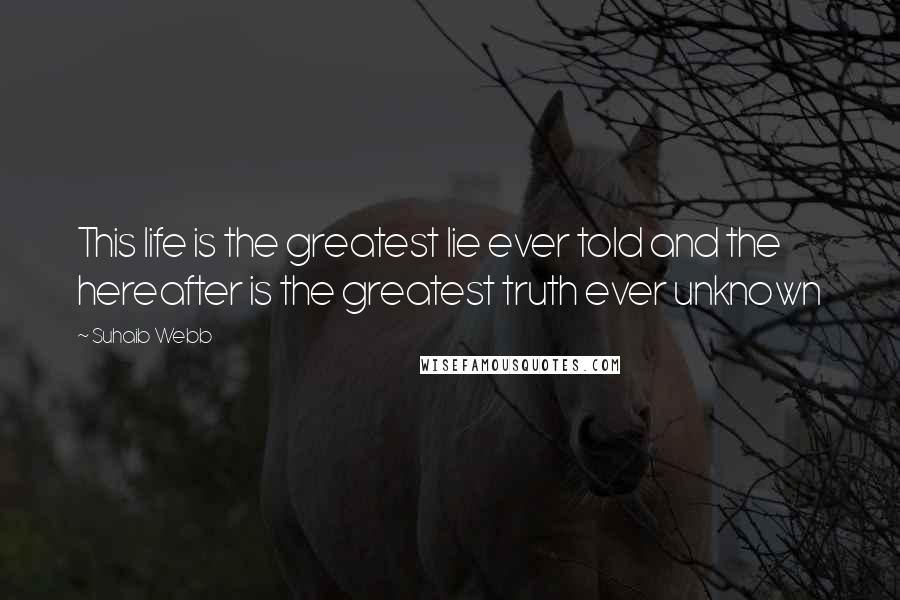 Suhaib Webb Quotes: This life is the greatest lie ever told and the hereafter is the greatest truth ever unknown