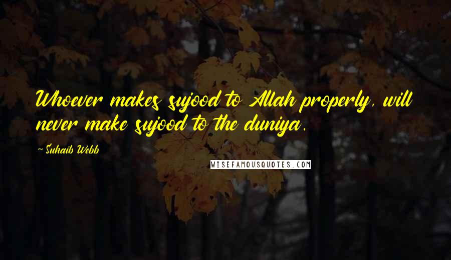 Suhaib Webb Quotes: Whoever makes sujood to Allah properly, will never make sujood to the duniya.