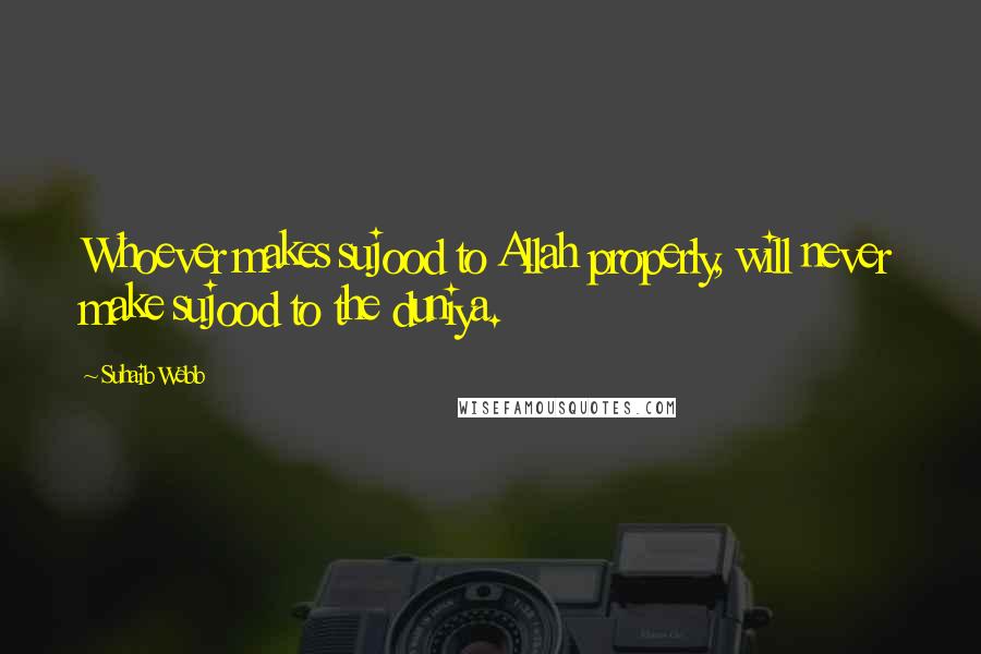 Suhaib Webb Quotes: Whoever makes sujood to Allah properly, will never make sujood to the duniya.