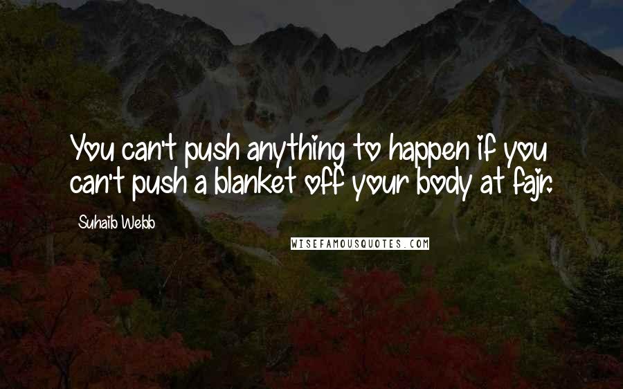 Suhaib Webb Quotes: You can't push anything to happen if you can't push a blanket off your body at fajr.