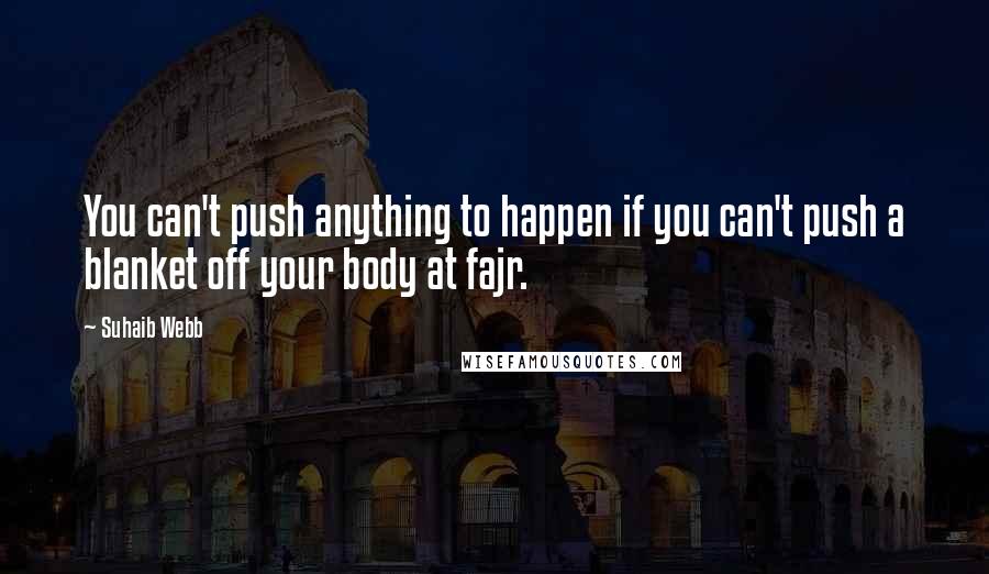 Suhaib Webb Quotes: You can't push anything to happen if you can't push a blanket off your body at fajr.