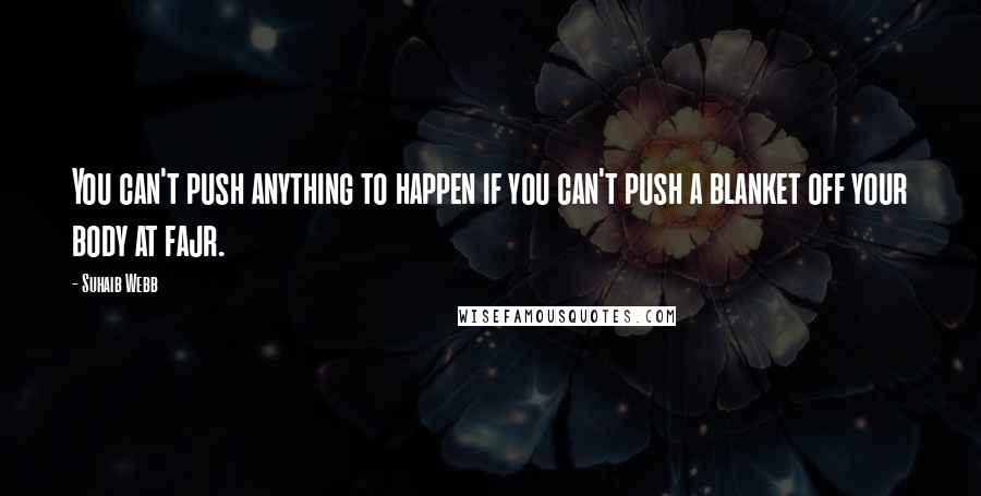 Suhaib Webb Quotes: You can't push anything to happen if you can't push a blanket off your body at fajr.