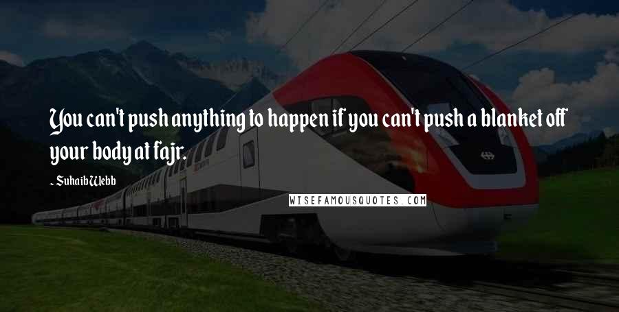 Suhaib Webb Quotes: You can't push anything to happen if you can't push a blanket off your body at fajr.