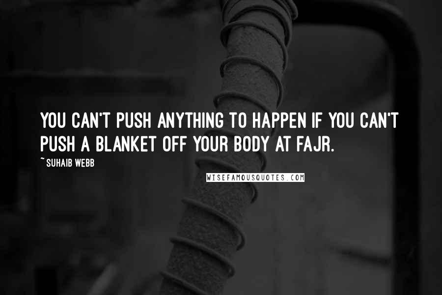 Suhaib Webb Quotes: You can't push anything to happen if you can't push a blanket off your body at fajr.