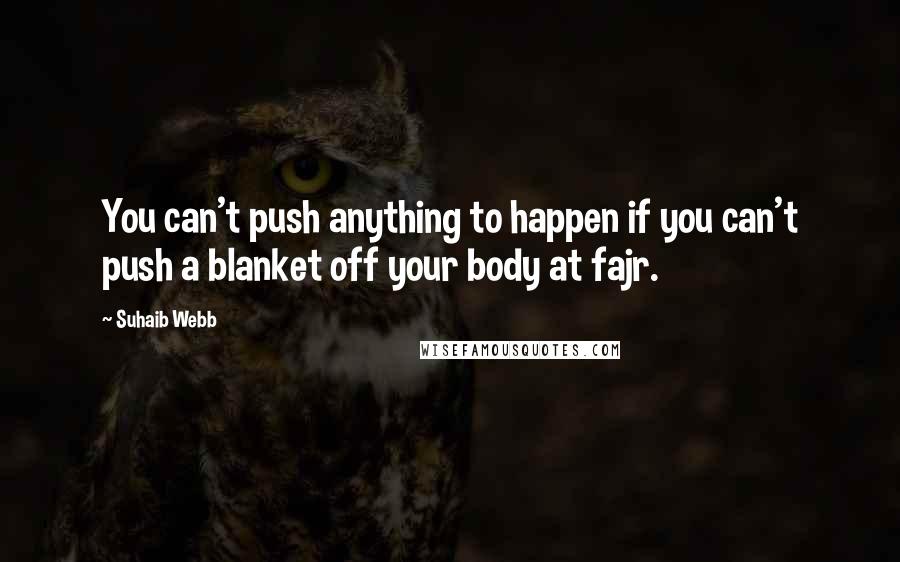 Suhaib Webb Quotes: You can't push anything to happen if you can't push a blanket off your body at fajr.