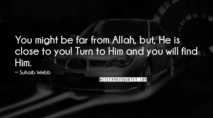 Suhaib Webb Quotes: You might be far from Allah, but, He is close to you! Turn to Him and you will find Him.