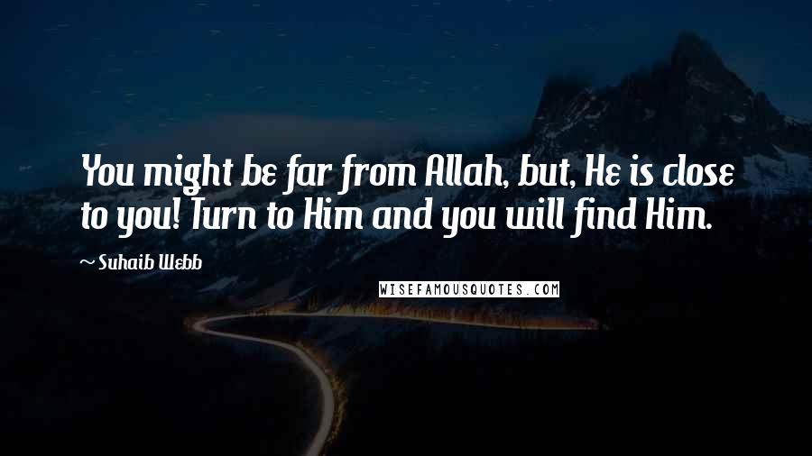 Suhaib Webb Quotes: You might be far from Allah, but, He is close to you! Turn to Him and you will find Him.