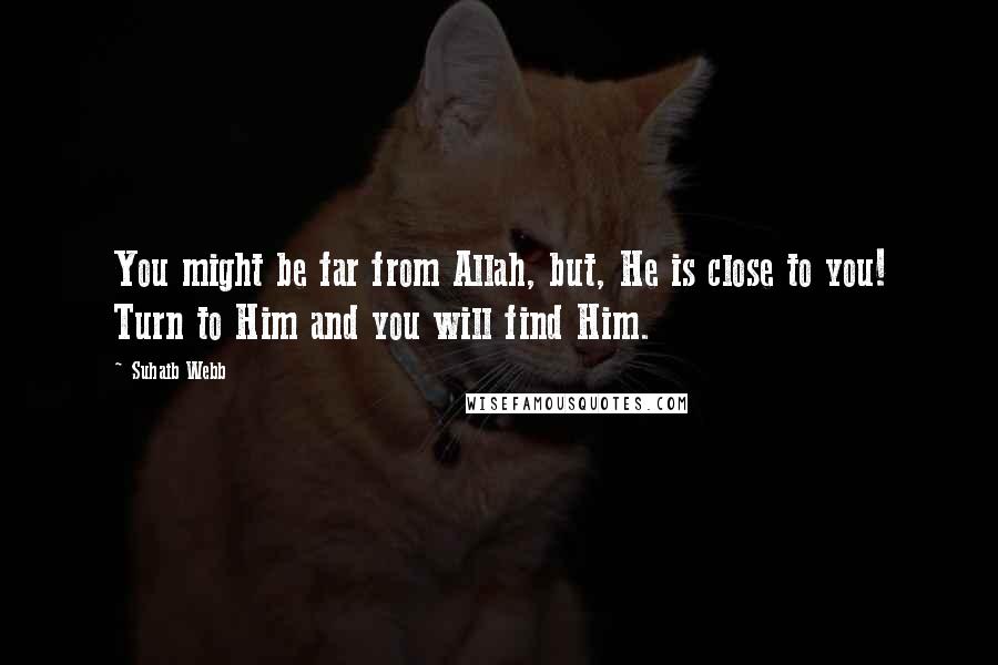 Suhaib Webb Quotes: You might be far from Allah, but, He is close to you! Turn to Him and you will find Him.