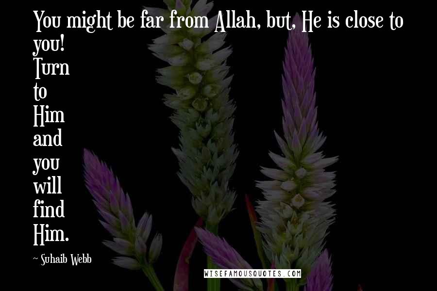 Suhaib Webb Quotes: You might be far from Allah, but, He is close to you! Turn to Him and you will find Him.