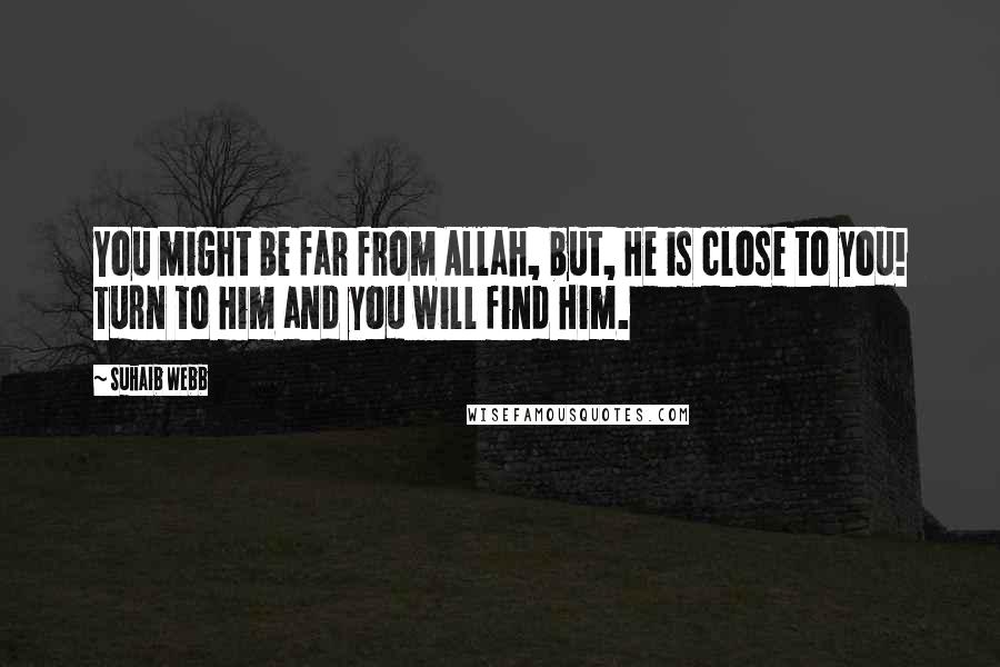 Suhaib Webb Quotes: You might be far from Allah, but, He is close to you! Turn to Him and you will find Him.