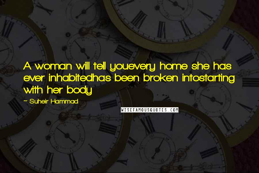 Suheir Hammad Quotes: A woman will tell youevery home she has ever inhabitedhas been broken intostarting with her body