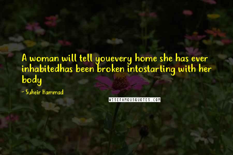 Suheir Hammad Quotes: A woman will tell youevery home she has ever inhabitedhas been broken intostarting with her body