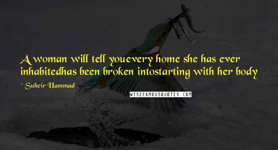 Suheir Hammad Quotes: A woman will tell youevery home she has ever inhabitedhas been broken intostarting with her body