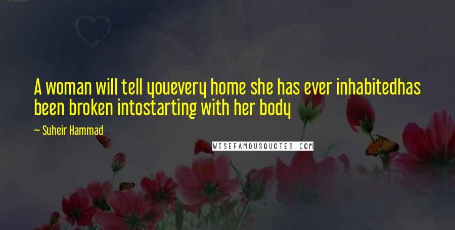 Suheir Hammad Quotes: A woman will tell youevery home she has ever inhabitedhas been broken intostarting with her body