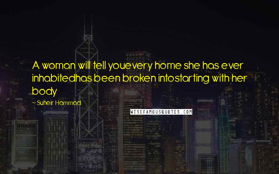 Suheir Hammad Quotes: A woman will tell youevery home she has ever inhabitedhas been broken intostarting with her body