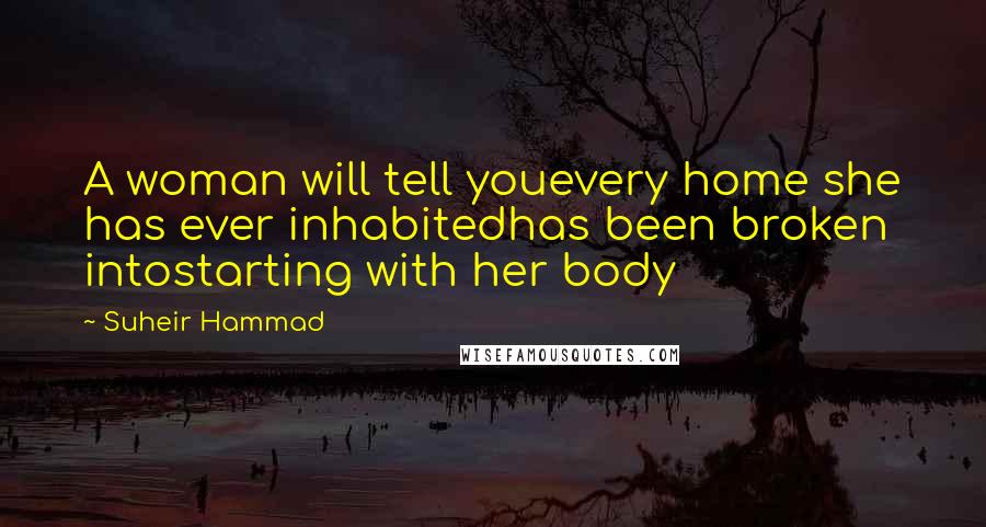 Suheir Hammad Quotes: A woman will tell youevery home she has ever inhabitedhas been broken intostarting with her body