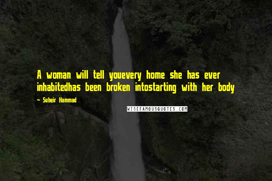 Suheir Hammad Quotes: A woman will tell youevery home she has ever inhabitedhas been broken intostarting with her body