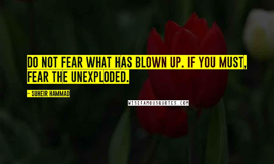 Suheir Hammad Quotes: Do not fear what has blown up. If you must, fear the unexploded.