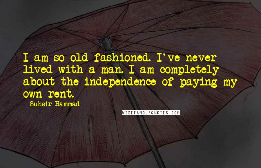 Suheir Hammad Quotes: I am so old-fashioned. I've never lived with a man. I am completely about the independence of paying my own rent.