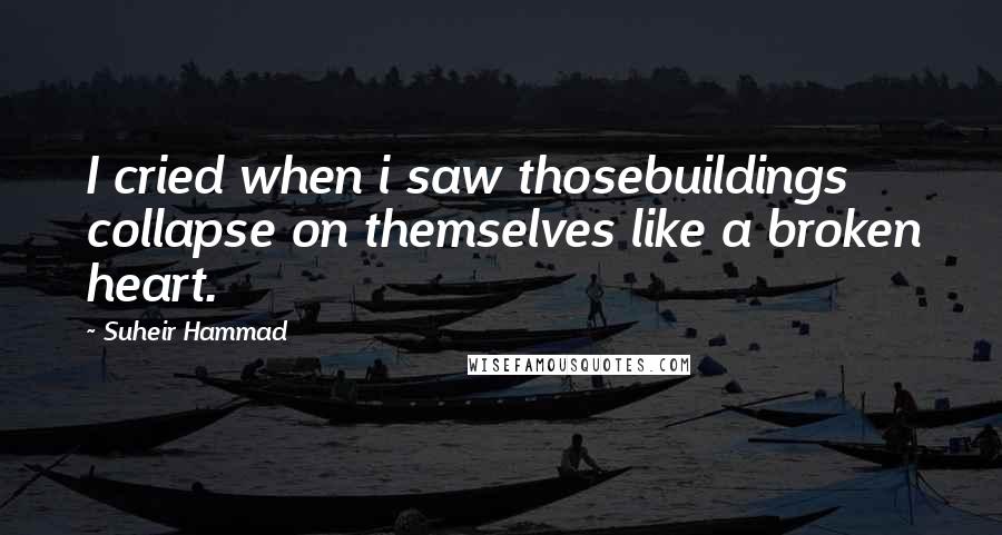 Suheir Hammad Quotes: I cried when i saw thosebuildings collapse on themselves like a broken heart.