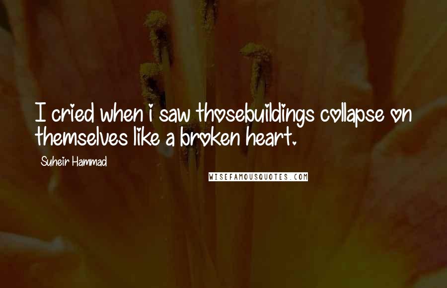 Suheir Hammad Quotes: I cried when i saw thosebuildings collapse on themselves like a broken heart.