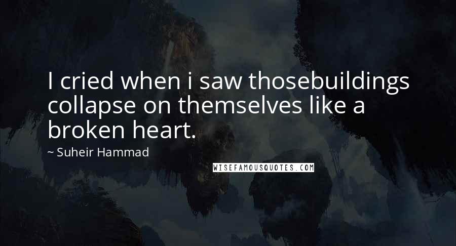 Suheir Hammad Quotes: I cried when i saw thosebuildings collapse on themselves like a broken heart.