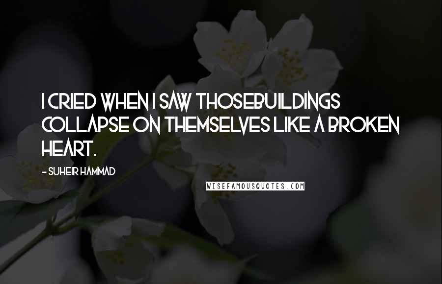 Suheir Hammad Quotes: I cried when i saw thosebuildings collapse on themselves like a broken heart.