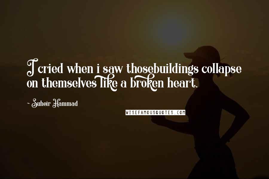 Suheir Hammad Quotes: I cried when i saw thosebuildings collapse on themselves like a broken heart.