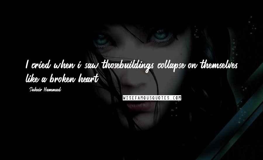 Suheir Hammad Quotes: I cried when i saw thosebuildings collapse on themselves like a broken heart.