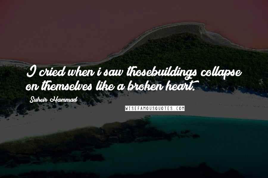 Suheir Hammad Quotes: I cried when i saw thosebuildings collapse on themselves like a broken heart.