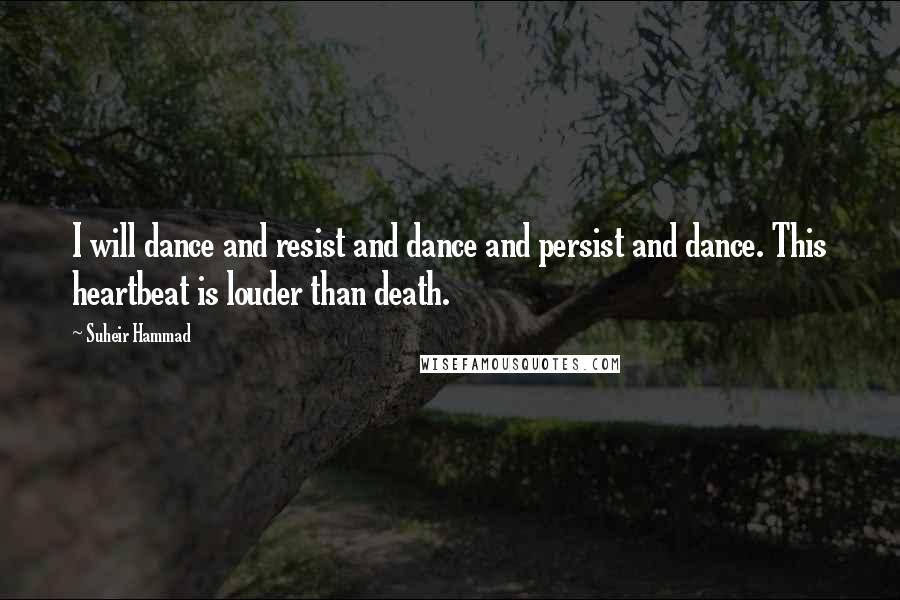 Suheir Hammad Quotes: I will dance and resist and dance and persist and dance. This heartbeat is louder than death.