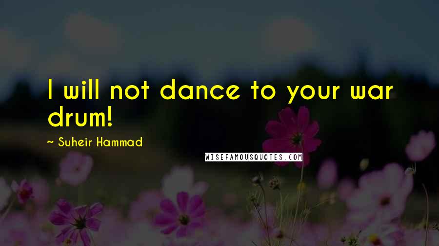 Suheir Hammad Quotes: I will not dance to your war drum!