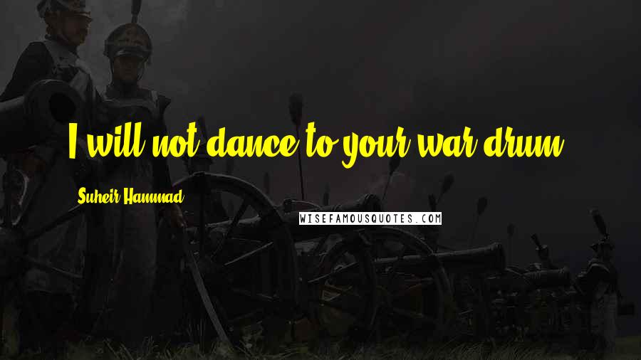 Suheir Hammad Quotes: I will not dance to your war drum!