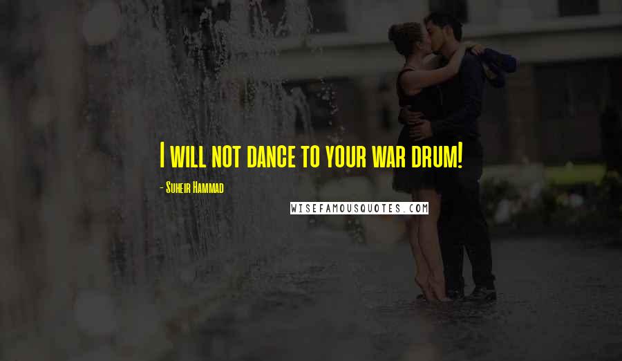 Suheir Hammad Quotes: I will not dance to your war drum!