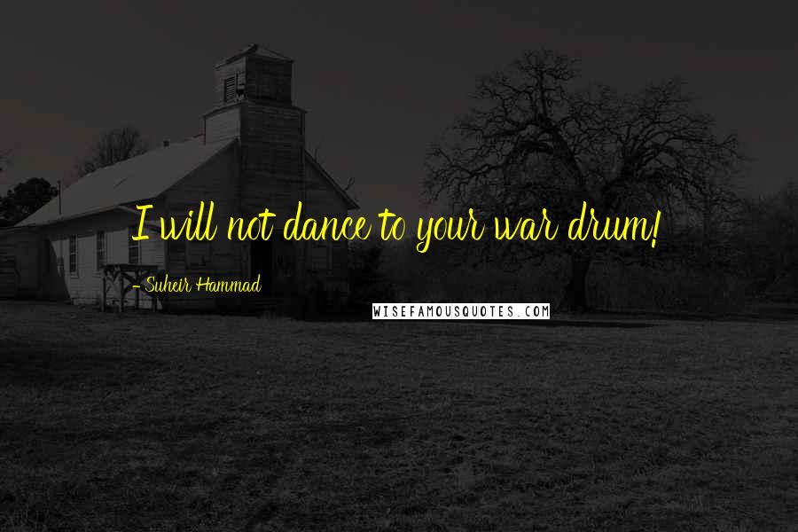 Suheir Hammad Quotes: I will not dance to your war drum!