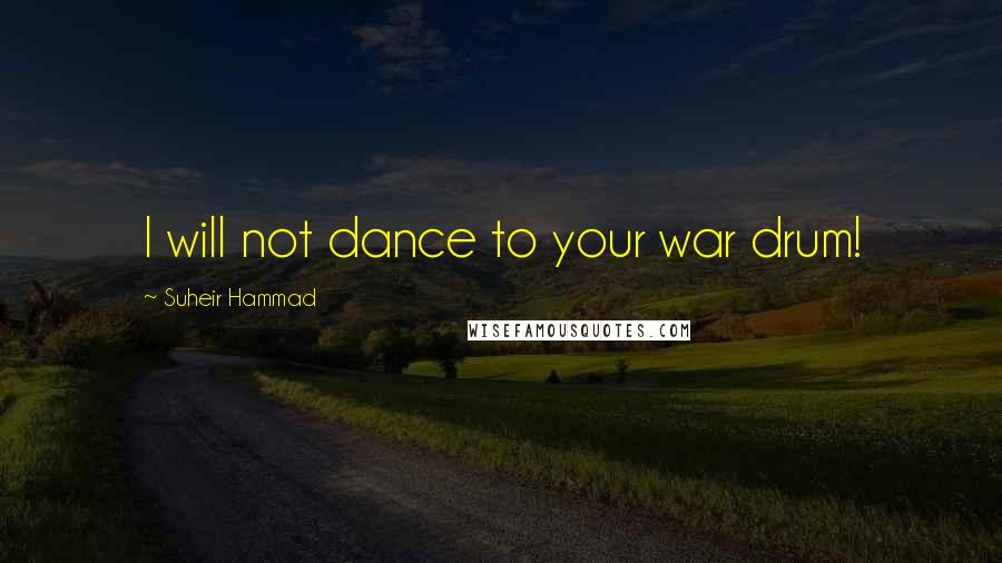 Suheir Hammad Quotes: I will not dance to your war drum!