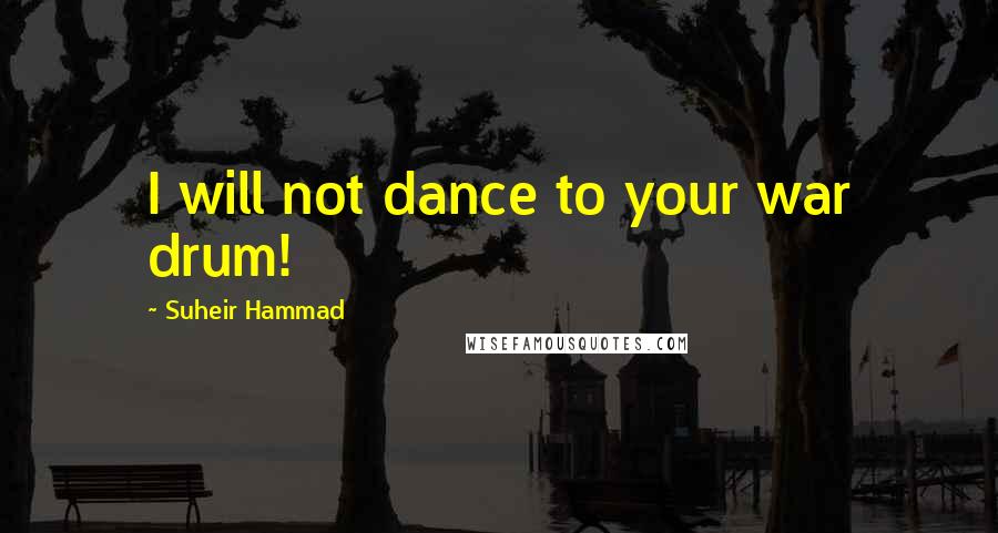 Suheir Hammad Quotes: I will not dance to your war drum!