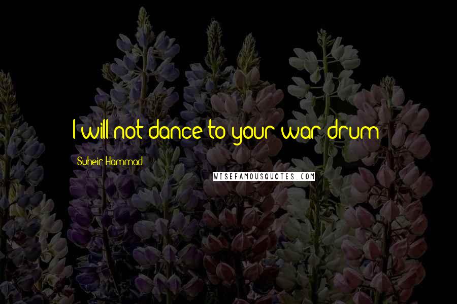 Suheir Hammad Quotes: I will not dance to your war drum!