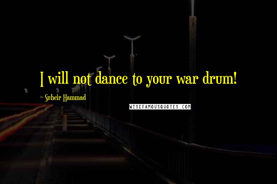 Suheir Hammad Quotes: I will not dance to your war drum!