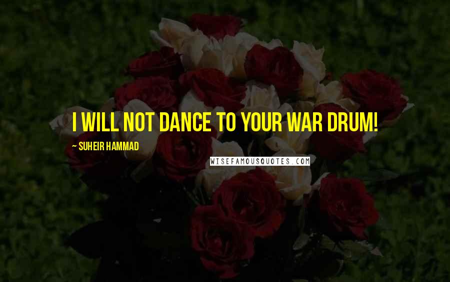 Suheir Hammad Quotes: I will not dance to your war drum!
