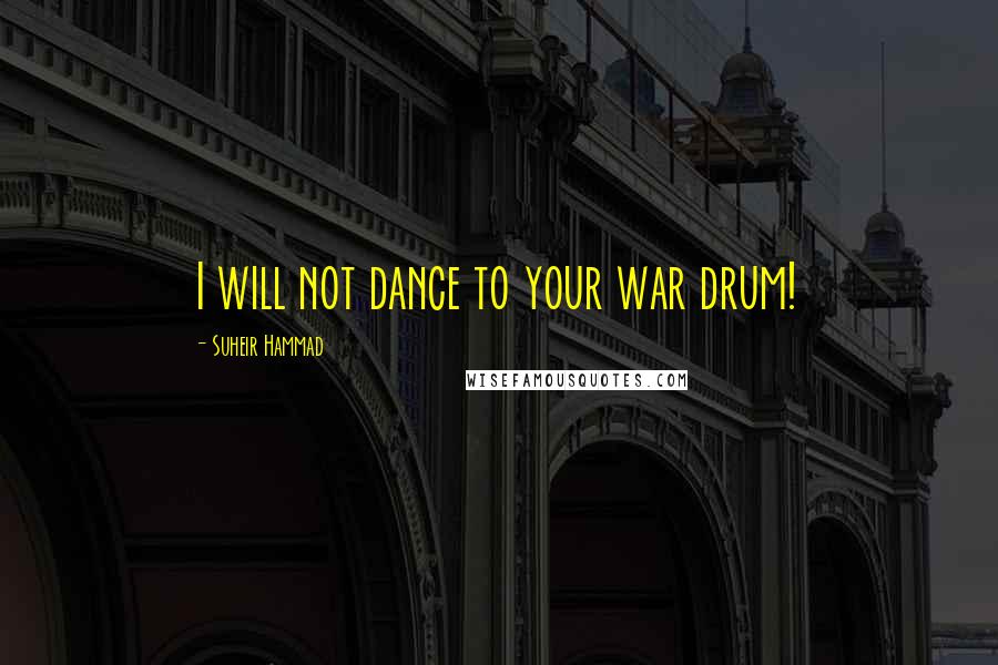 Suheir Hammad Quotes: I will not dance to your war drum!