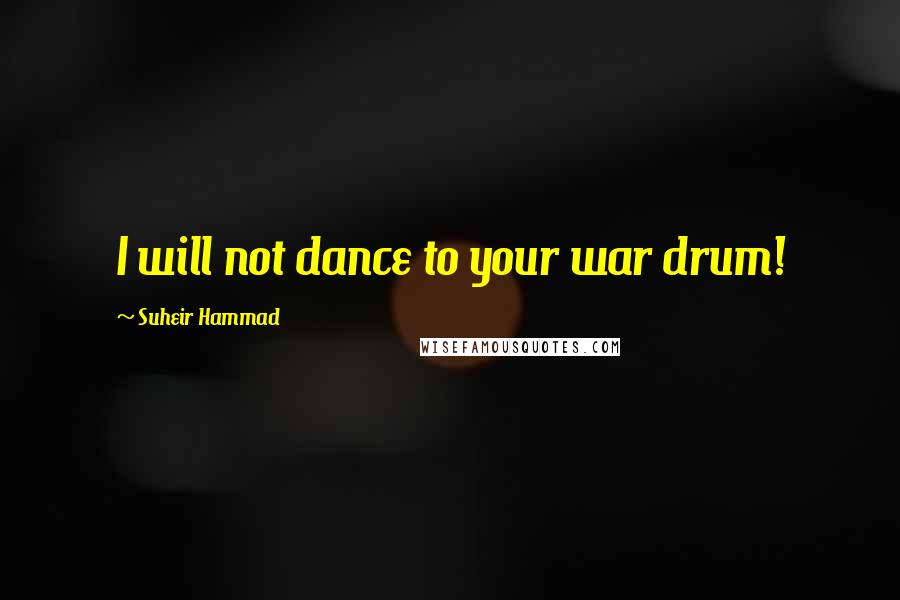 Suheir Hammad Quotes: I will not dance to your war drum!