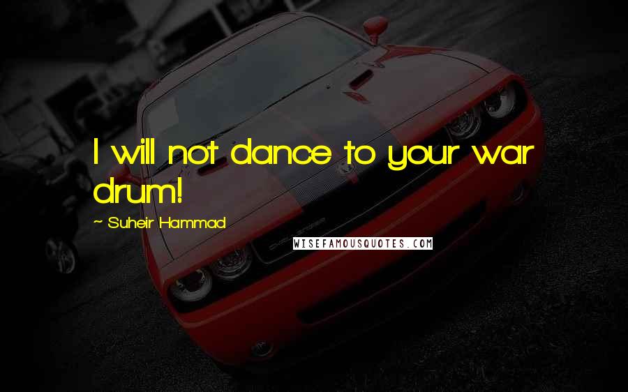Suheir Hammad Quotes: I will not dance to your war drum!
