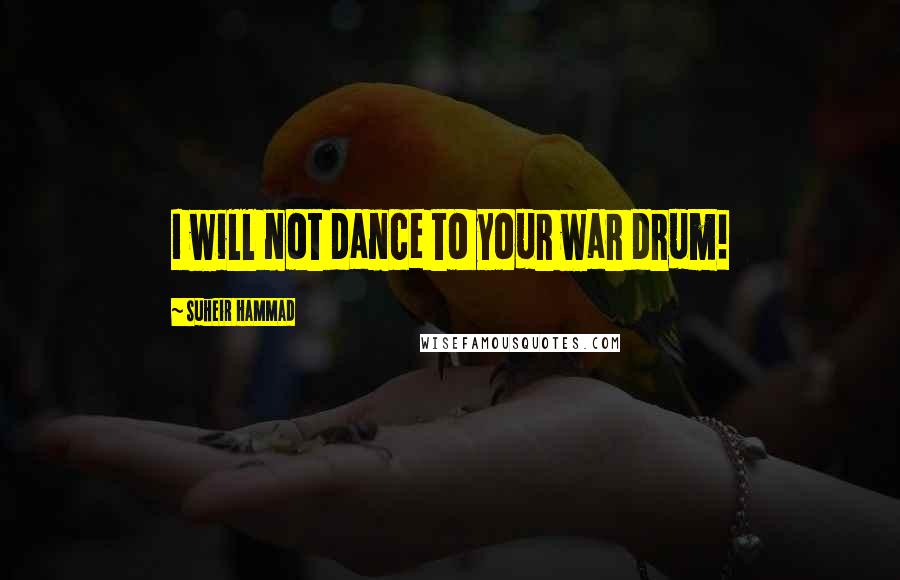 Suheir Hammad Quotes: I will not dance to your war drum!